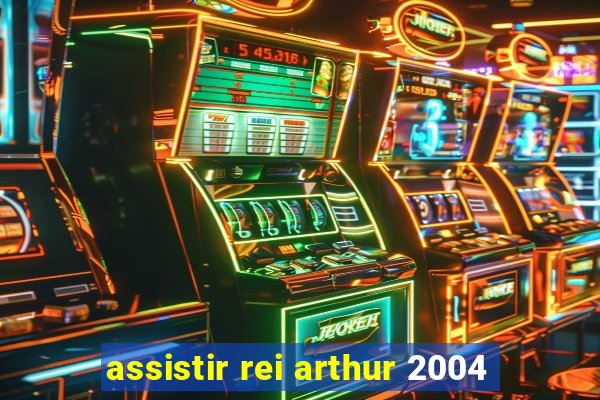 assistir rei arthur 2004